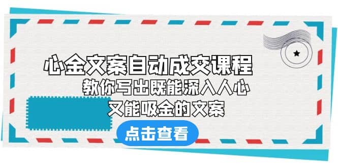 《心金文案自动成交课程》 教你写出既能深入人心、又能吸金的文案-源创智汇网