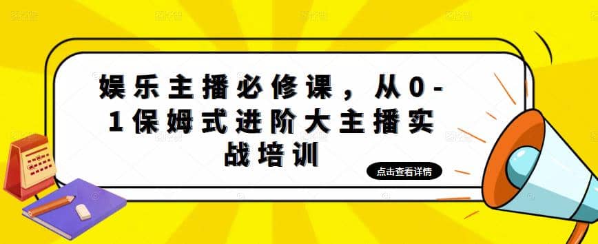 娱乐主播培训班：从0-1保姆式进阶大主播实操培训-源创智汇网