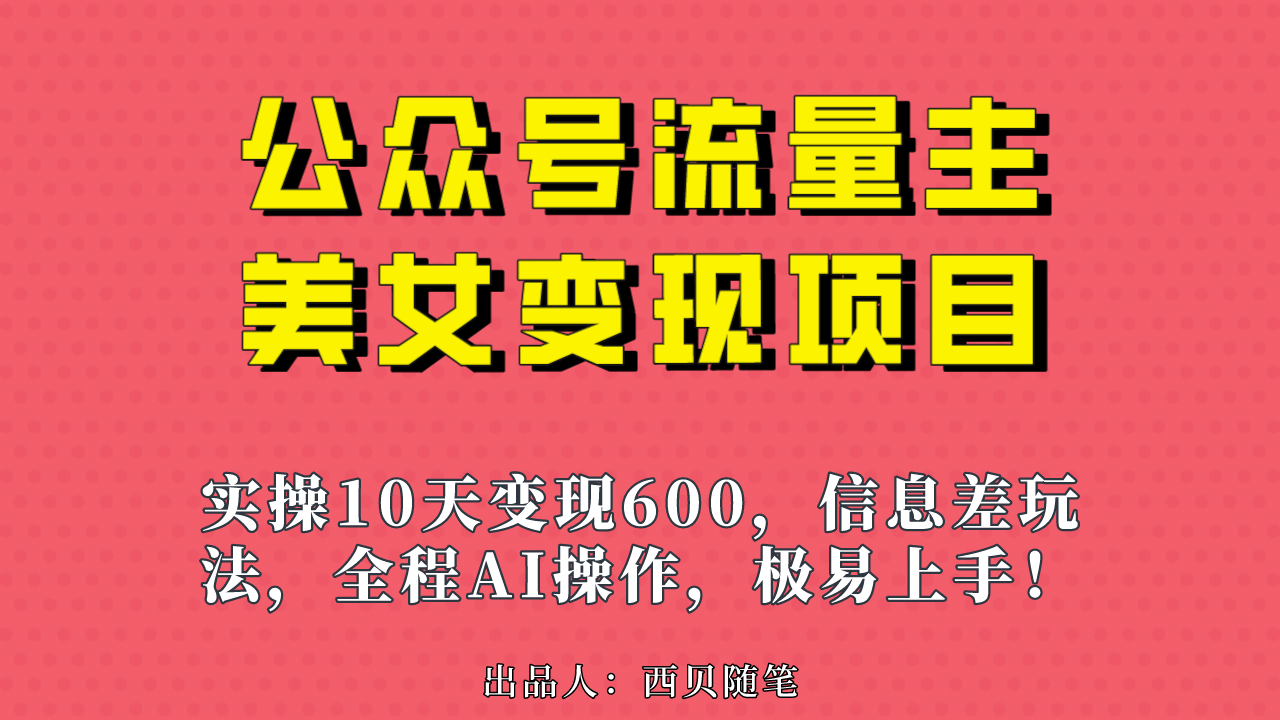 公众号流量主美女变现项目，实操10天变现600+，一个小副业利用AI无脑搬-源创智汇网