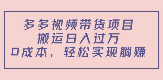 多多视频带货项目（教程+软件）-源创智汇网
