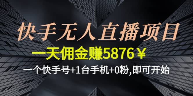 快手无人直播项目,一个快手号+1台手机+0粉,即可开始-源创智汇网
