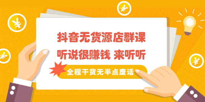 《抖音无货源店群课》听说很赚钱 来听听，全程干货无半点废话-源创智汇网