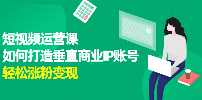 短视频运营课，如何打造垂直商业IP账号-源创智汇网