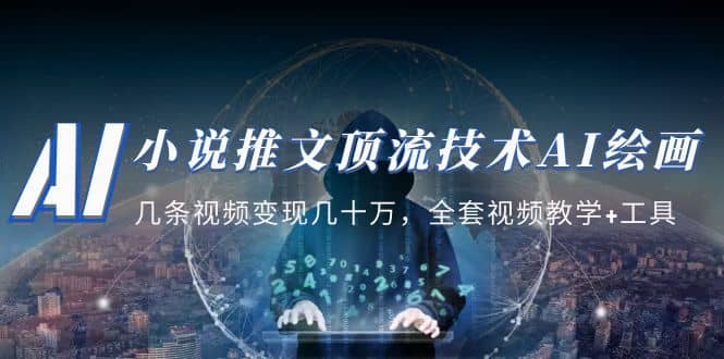 小说推文·顶流技术AI绘画教学：几条视频变现几十万，全套视频教学+工具-源创智汇网