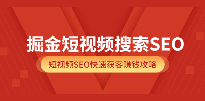 掘金短视频搜索SEO，短视频SEO快速获客赚钱攻略（价值980）-源创智汇网