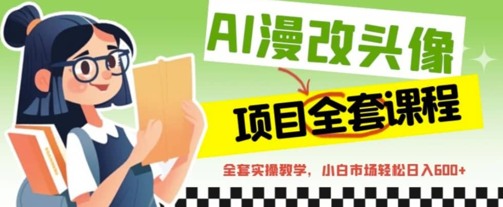 AI漫改头像全套课程，实操变现，小白轻轻松松日入600+-源创智汇网