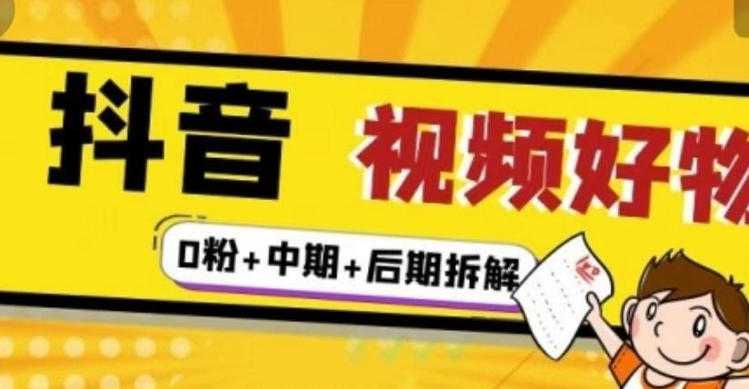 抖音视频好物分享实操课程（0粉+拆解+中期+后期）-源创智汇网