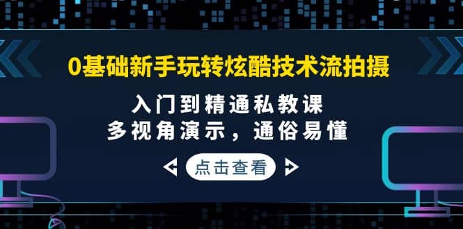 0基础新手玩转炫酷技术流拍摄：入门到精通私教课，多视角演示，通俗易懂-源创智汇网