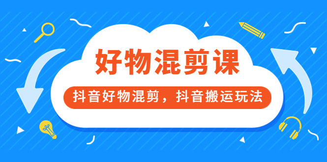 万三好物混剪课，抖音好物混剪，抖音搬运玩法 价值1980元-源创智汇网