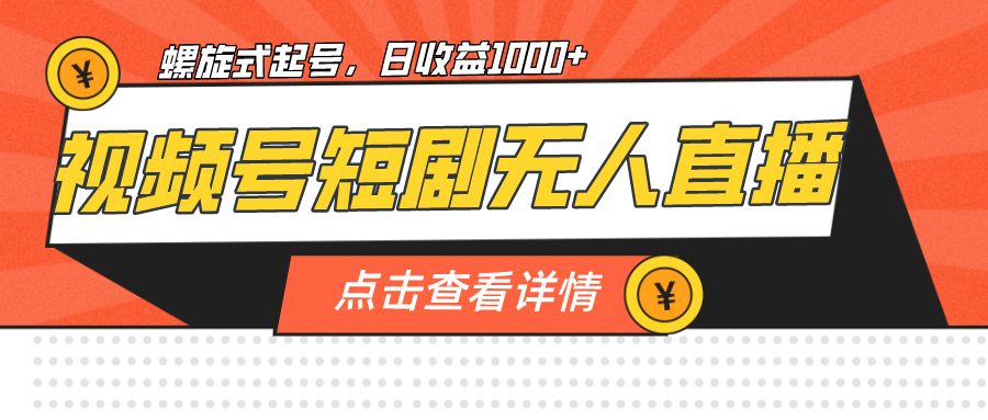 视频号短剧无人直播，螺旋起号，单号日收益1000+-源创智汇网