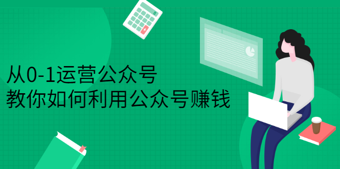 从0-1运营公众号，零基础小白也能上手，系统性了解公众号运营-源创智汇网