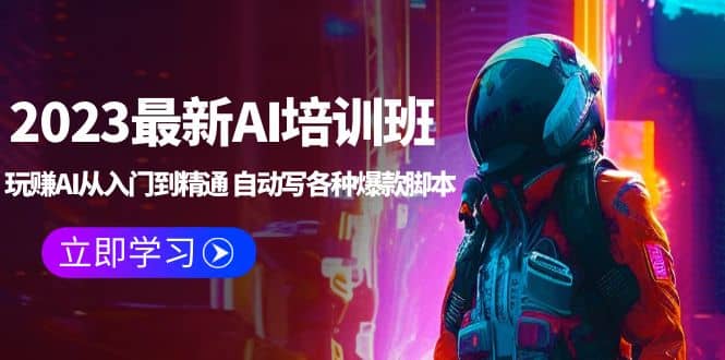 2023最新AI培训班：玩赚AI从入门到精通 自动写各种爆款脚本 (4月26更新)-源创智汇网
