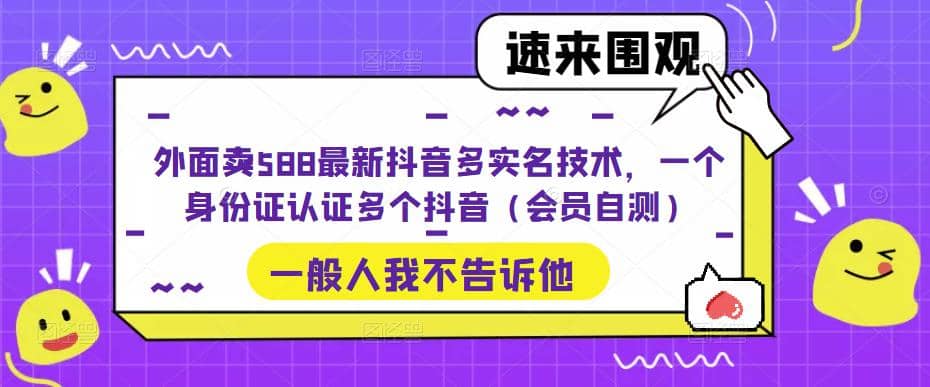 外面卖588最新抖音多实名技术，一个身份证认证多个抖音（会员自测）-源创智汇网