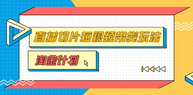 淘金之路第十期实战训练营【直播切片】，小杨哥直播切片短视频带货玩法-源创智汇网