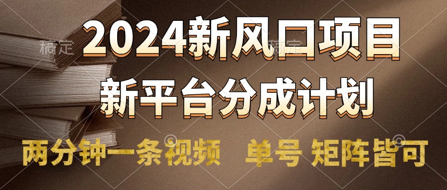 2024风口项目，新平台分成计划，两分钟一条视频，单号轻松上手月入9000+-源创智汇网