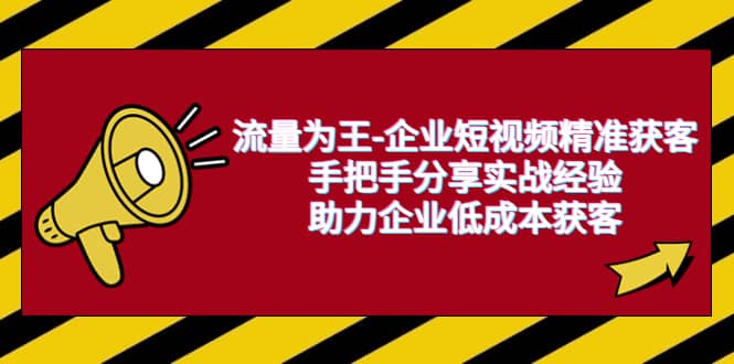 流量为王-企业 短视频精准获客，手把手分享实战经验，助力企业低成本获客-源创智汇网