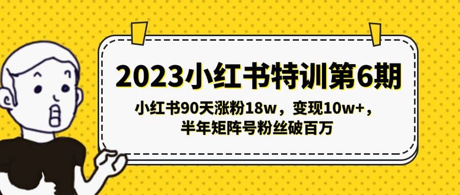 2023小红书特训第6期，小红书90天涨粉18w，变现10w+，半年矩阵号粉丝破百万-源创智汇网