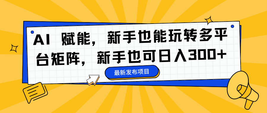 AI 赋能，新手也能玩转多平台矩阵，新手也可日入300+-源创智汇网