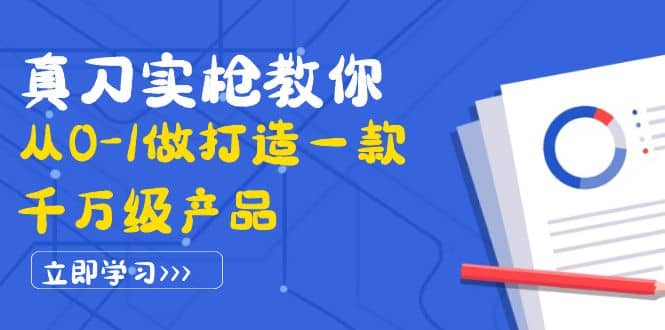 真刀实枪教你从0-1做打造一款千万级产品：策略产品能力+市场分析+竞品分析-源创智汇网
