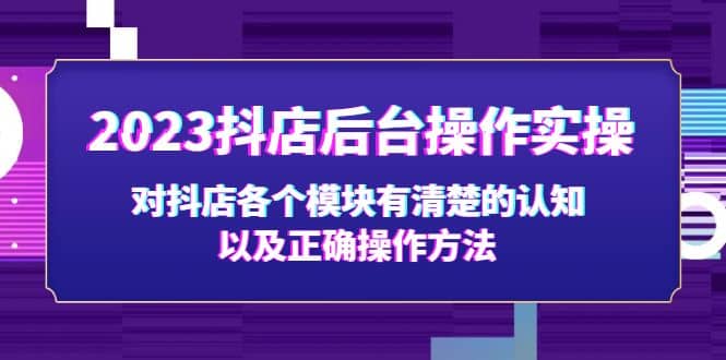 2023抖店后台操作实操，对抖店各个模块有清楚的认知以及正确操作方法-源创智汇网