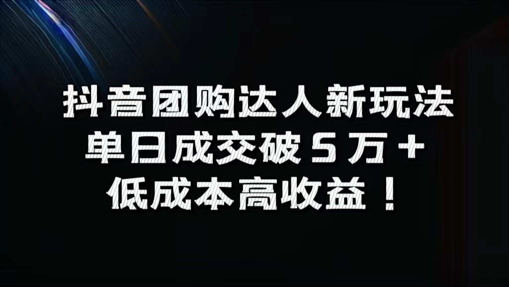 抖音团购达人新玩法，单日成交破5万+，低成本高收益！-源创智汇网