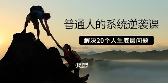 普通人的系统逆袭课：如何成功 如何赚钱 等！解决20个人生底层问题-源创智汇网