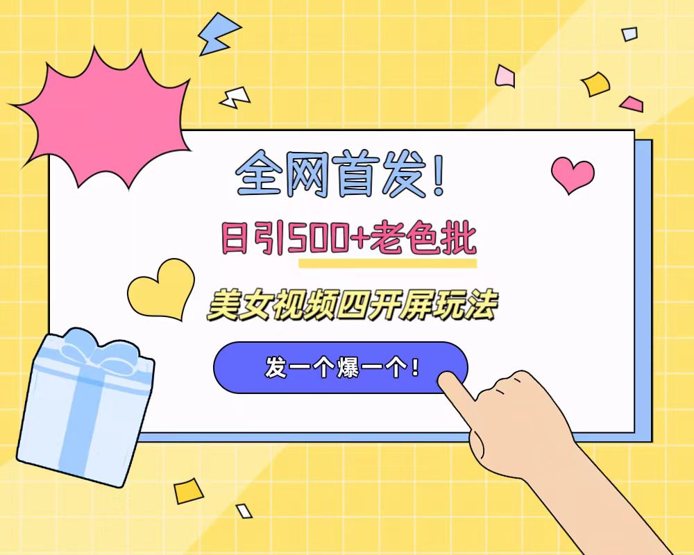 全网首发！日引500+老色批 美女视频四开屏玩法！发一个爆一个！-源创智汇网
