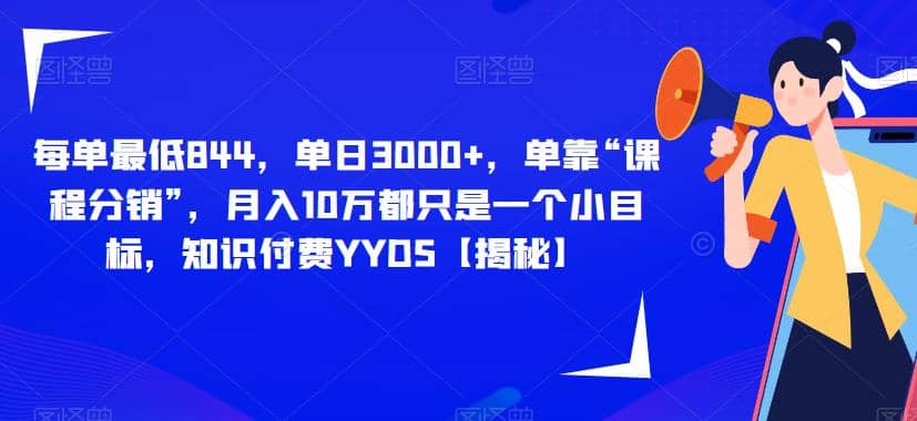 每单最低844，单日3000+，单靠“课程分销”，月入10万都只是一个小目标，知识付费YYDS【揭秘】-源创智汇网