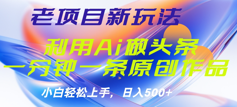 老项目新玩法，利用AI做头条掘金，1分钟一篇原创文章-源创智汇网