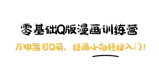 零基础Q版漫画训练营：万物皆可Q萌，绘画小白轻松入门-源创智汇网