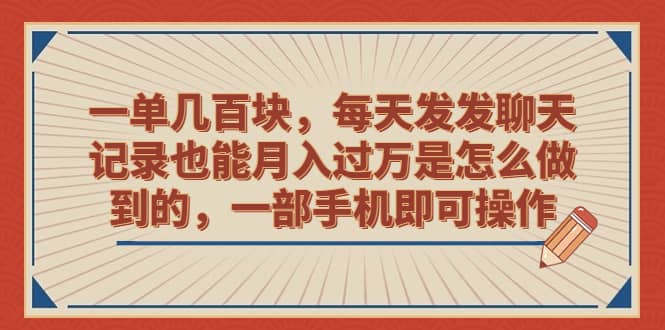 一单几百块，每天发发聊天记录也能月入过万是怎么做到的，一部手机即可操作-源创智汇网