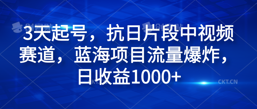 3天起号，抗日片段中视频赛道，蓝海项目流量爆炸，日收益1000+-源创智汇网