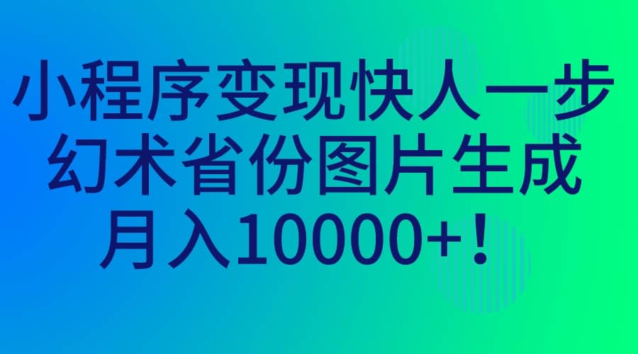小程序变现快人一步，幻术省份图片生成，月入10000+-源创智汇网