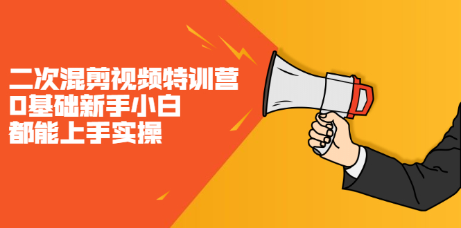 二次混剪视频特训营，0基础新手小白都能上手实操，两天开干-源创智汇网