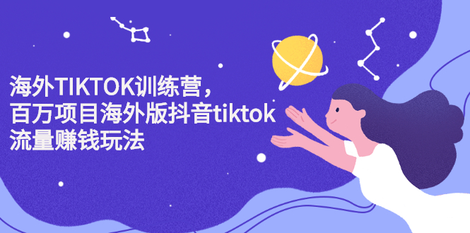 海外TIKTOK训练营，百万项目海外版抖音tiktok流量变现玩法-源创智汇网