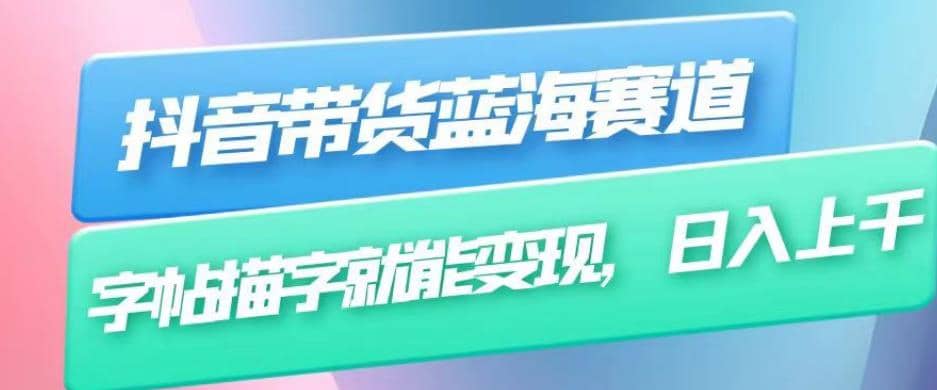 抖音带货蓝海赛道，无需真人出镜，字帖描字就能变现，日入上千（附带全套教程）-源创智汇网