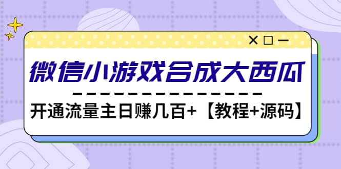 微信小游戏合成大西瓜【教程+源码】-源创智汇网