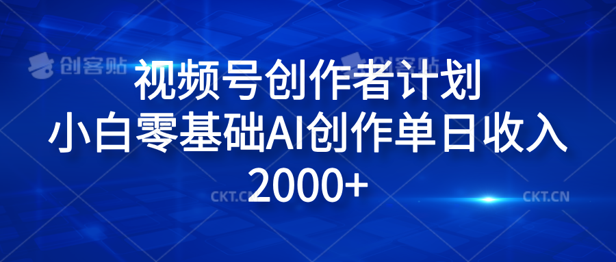 视频号创作者计划，小白零基础AI创作单日收入2000+-源创智汇网