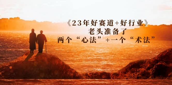某收费文章《23年好赛道+好行业》老头准备了两个“心法”+一个“术法”-源创智汇网