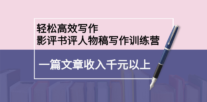 轻松高效写作：影评书评人物稿写作训练营-源创智汇网