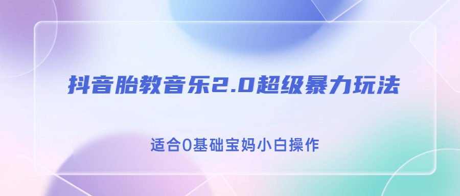抖音胎教音乐2.0，超级暴力变现玩法，日入500+，适合0基础宝妈小白操作-源创智汇网