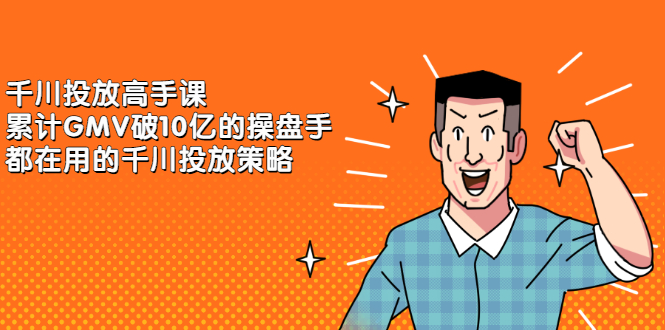 千川投放高手课，累计GMV破10亿的操盘手都在用的千川投放策略-源创智汇网