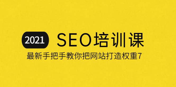 2021最新SEO培训：手把手教你把网站打造权重7，轻松月入3万（无水印）-源创智汇网