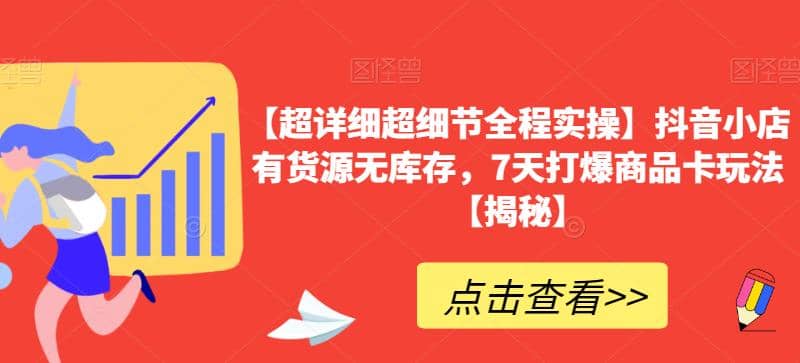 【超详细超细节全程实操】抖音小店有货源无库存，7天打爆商品卡玩法【揭秘】-源创智汇网