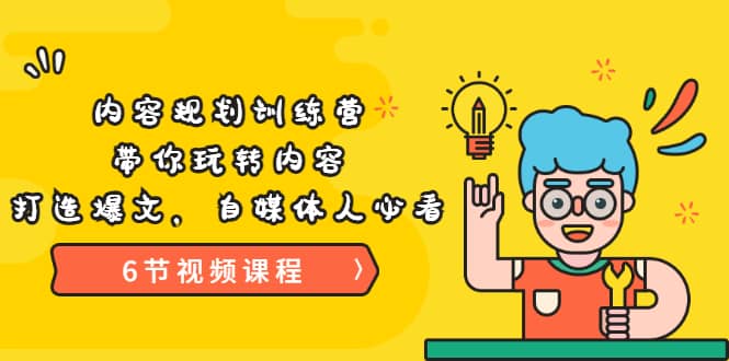 《内容规划训练营》带你玩转内容，打造爆文，自媒体人必看（6节视频课程）-源创智汇网