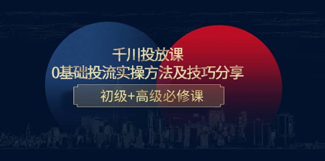 千川投放课：0基础投流实操方法及技巧分享，初级+高级必修课-源创智汇网