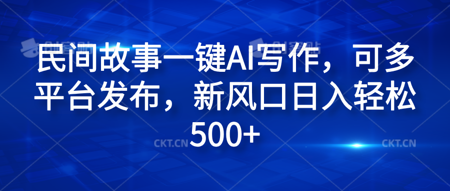 民间故事一键AI写作，可多平台发布，新风口日入轻松600+-源创智汇网