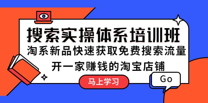 搜索实操体系培训班：淘系新品快速获取免费搜索流量 开一家赚钱的淘宝店铺-源创智汇网