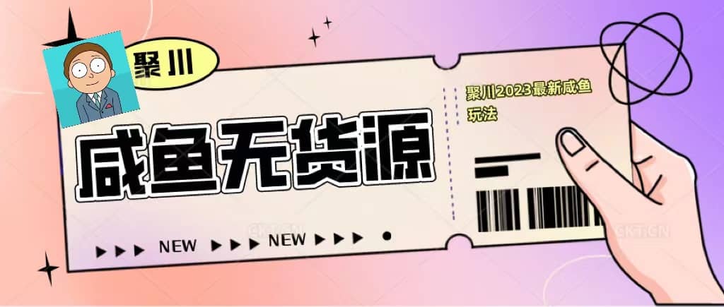 聚川2023闲鱼无货源最新经典玩法：基础认知+爆款闲鱼选品+快速找到货源-源创智汇网