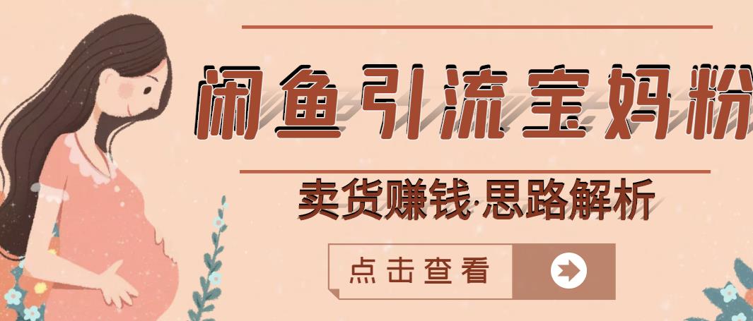 闲鱼引流宝妈粉+卖货赚钱一个月收益30000+（实操视频教程）-源创智汇网